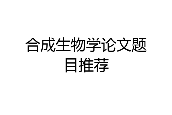 合成生物学论文题目推荐