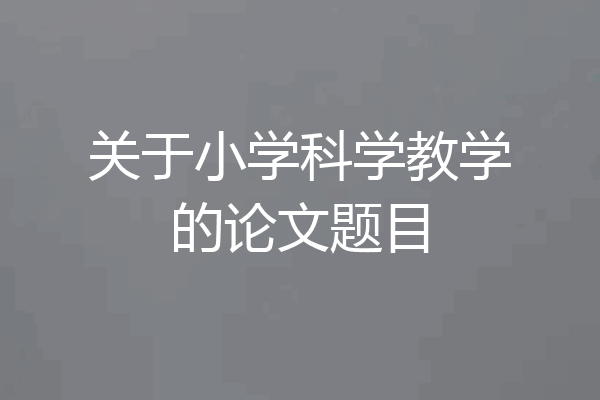 关于小学科学教学的论文题目
