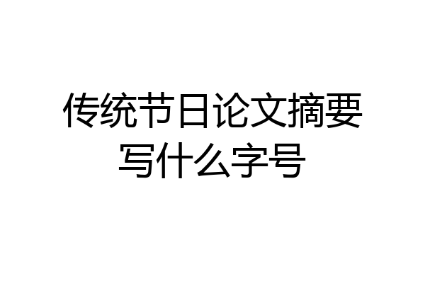 传统节日论文摘要写什么字号