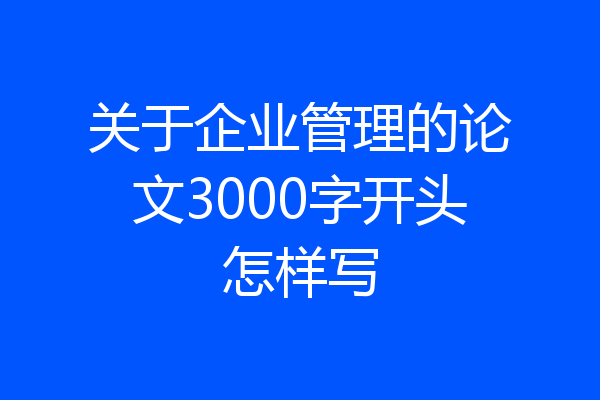 关于企业管理的论文3000字开头怎样写