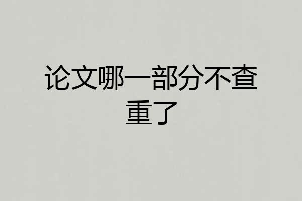 论文哪一部分不查重了
