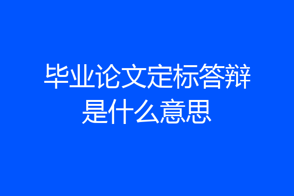 毕业论文定标答辩是什么意思