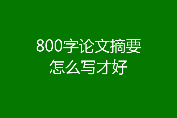 800字论文摘要怎么写才好