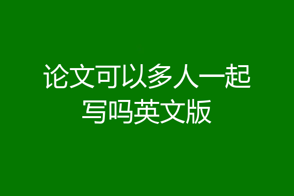 论文可以多人一起写吗英文版