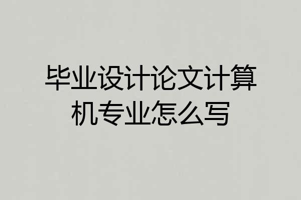 毕业设计论文计算机专业怎么写