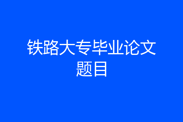 铁路大专毕业论文题目