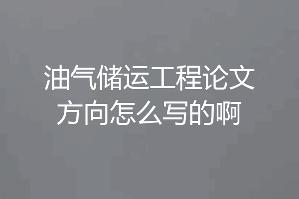 油气储运工程论文方向怎么写的啊