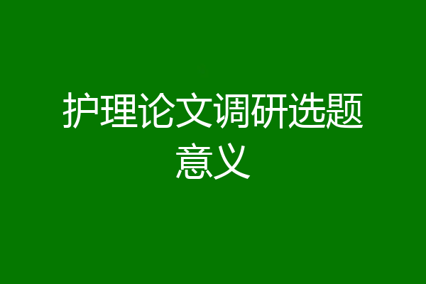 护理论文调研选题意义