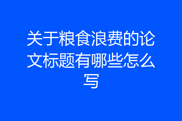 关于粮食浪费的论文标题有哪些怎么写