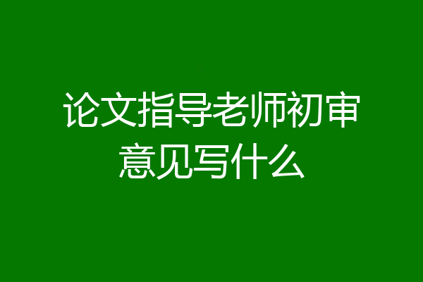 论文指导老师初审意见写什么
