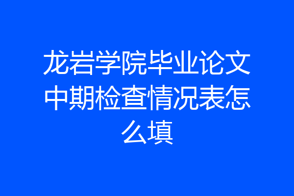 龙岩学院毕业论文中期检查情况表怎么填