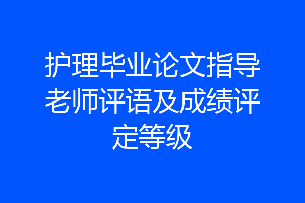 护理毕业论文指导老师评语及成绩评定等级