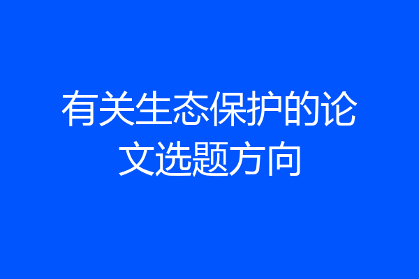 有关生态保护的论文选题方向