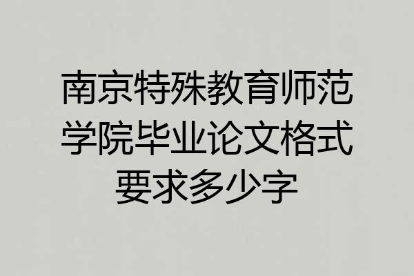 南京特殊教育师范学院毕业论文格式要求多少字