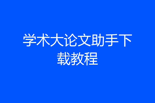 学术大论文助手下载教程