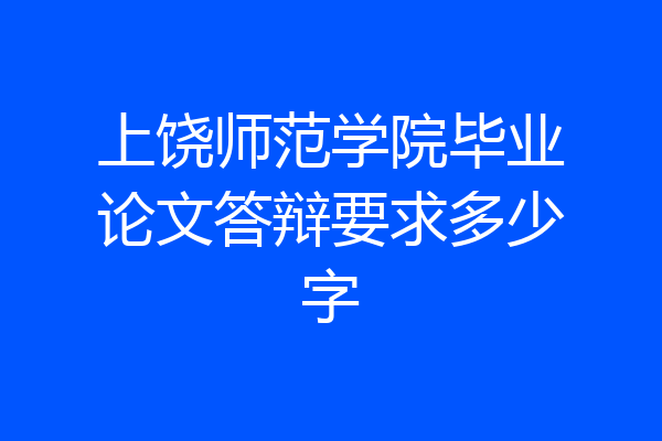 上饶师范学院毕业论文答辩要求多少字