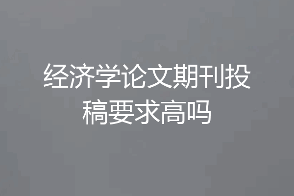 经济学论文期刊投稿要求高吗