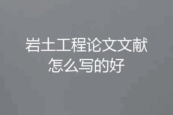 岩土工程论文文献怎么写的好