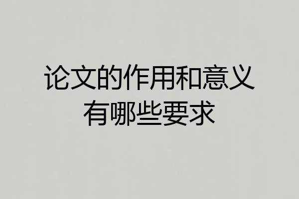 论文的作用和意义有哪些要求