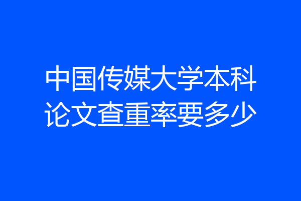 中国传媒大学本科论文查重率要多少