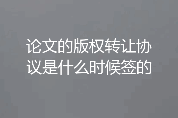 论文的版权转让协议是什么时候签的