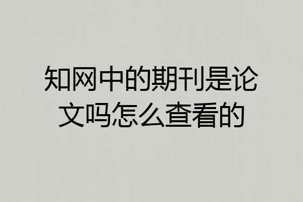 知网中的期刊是论文吗怎么查看的