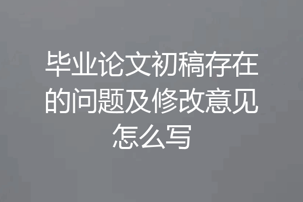毕业论文初稿存在的问题及修改意见怎么写
