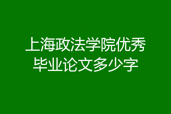 上海政法学院优秀毕业论文多少字