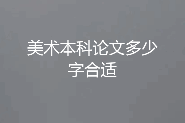 美术本科论文多少字合适