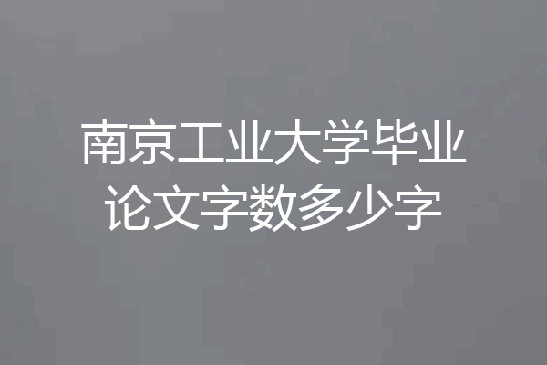 南京工业大学毕业论文字数多少字
