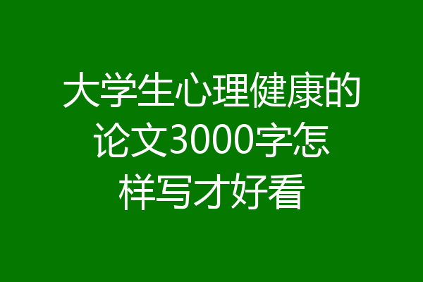 大学生心理健康的论文3000字怎样写才好看