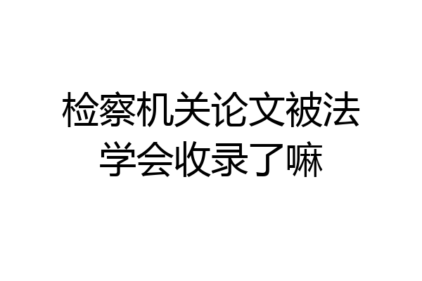 检察机关论文被法学会收录了嘛