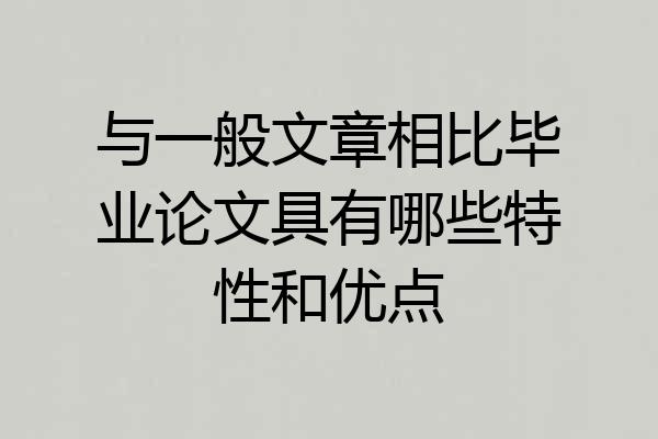 与一般文章相比毕业论文具有哪些特性和优点