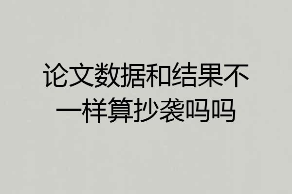 论文数据和结果不一样算抄袭吗吗
