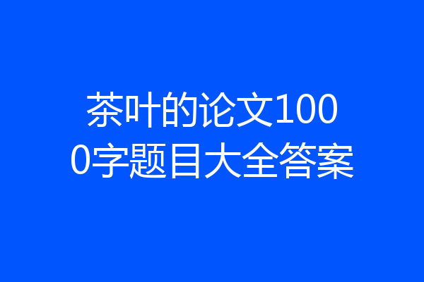 茶叶的论文1000字题目大全答案