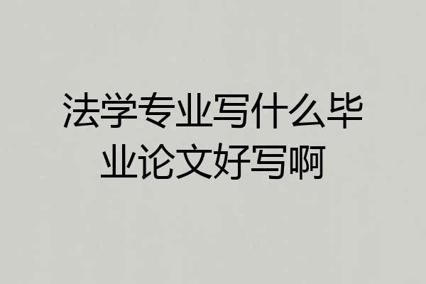 法学专业写什么毕业论文好写啊