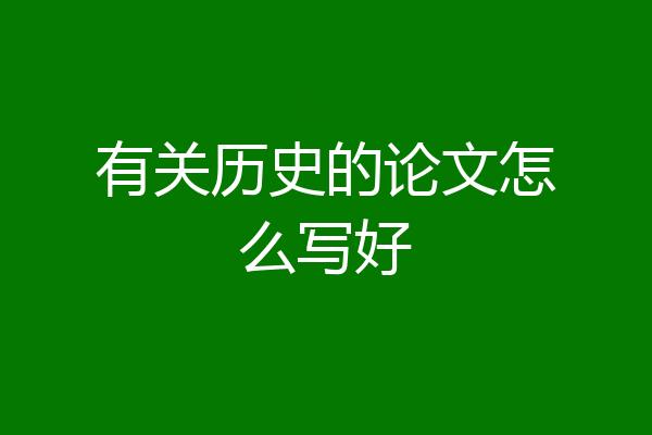 有关历史的论文怎么写好