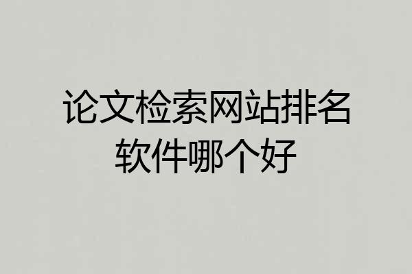 论文检索网站排名软件哪个好