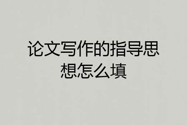 论文写作的指导思想怎么填