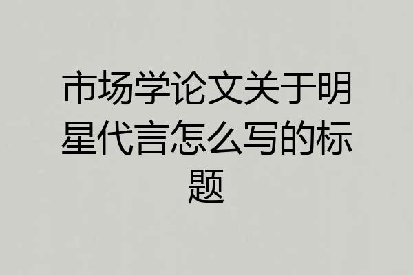 市场学论文关于明星代言怎么写的标题