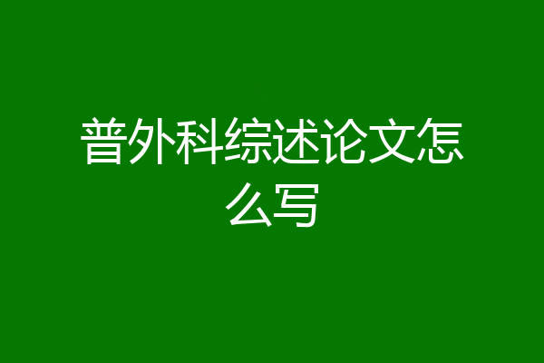 普外科综述论文怎么写