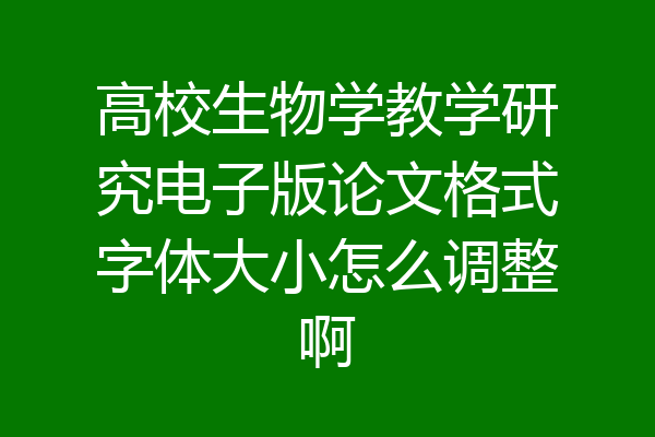 高校生物学教学研究电子版论文格式字体大小怎么调整啊