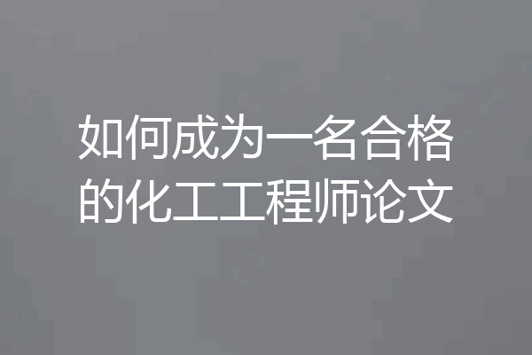 如何成为一名合格的化工工程师论文
