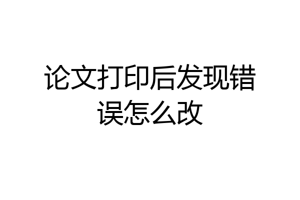 论文打印后发现错误怎么改