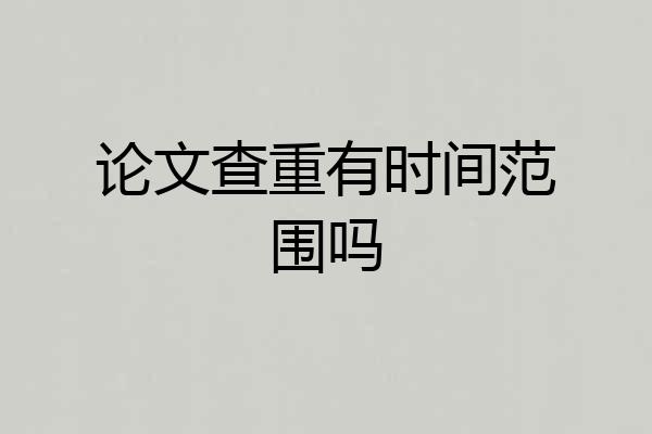 论文查重有时间范围吗