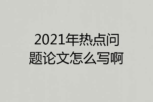 2021年热点问题论文怎么写啊