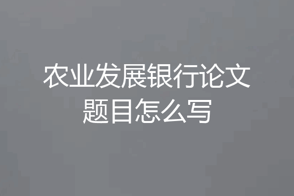 农业发展银行论文题目怎么写