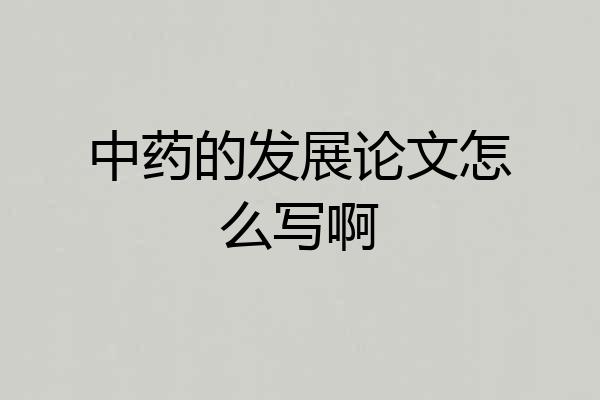 中药的发展论文怎么写啊