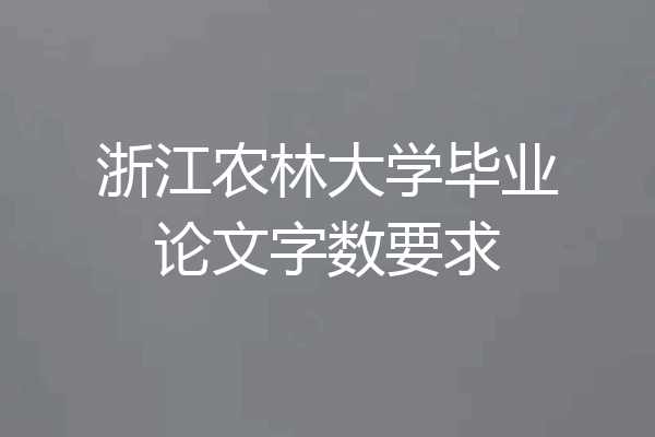 浙江农林大学毕业论文字数要求