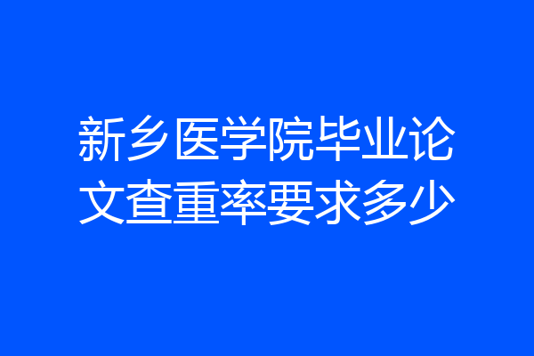 新乡医学院毕业论文查重率要求多少